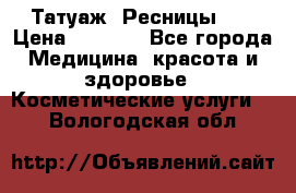 Татуаж. Ресницы 2D › Цена ­ 1 000 - Все города Медицина, красота и здоровье » Косметические услуги   . Вологодская обл.